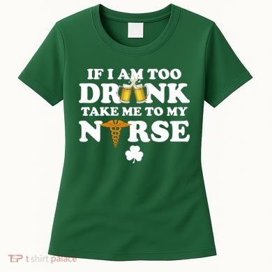 If I Am Too Drunk Take Me To My Nurse St Patrick's Day Women's T-Shirt