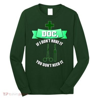 If I Don't Have It You Don't Need It Surgical Tech Long Sleeve Shirt