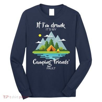 If I'm Drunk It's My Camping Friends Fault Long Sleeve Shirt