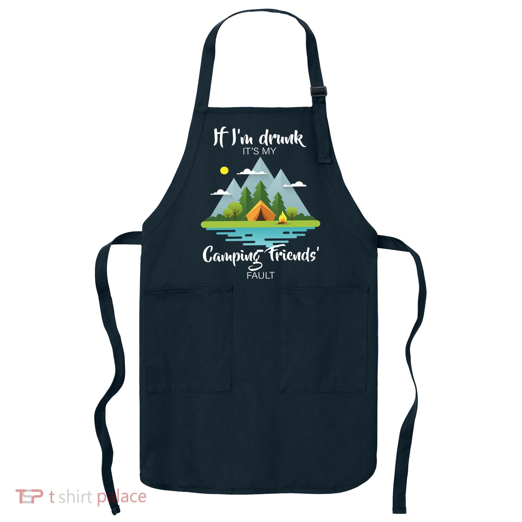 If I'm Drunk It's My Camping Friends Fault Apron
