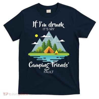 If I'm Drunk It's My Camping Friends Fault T-Shirt