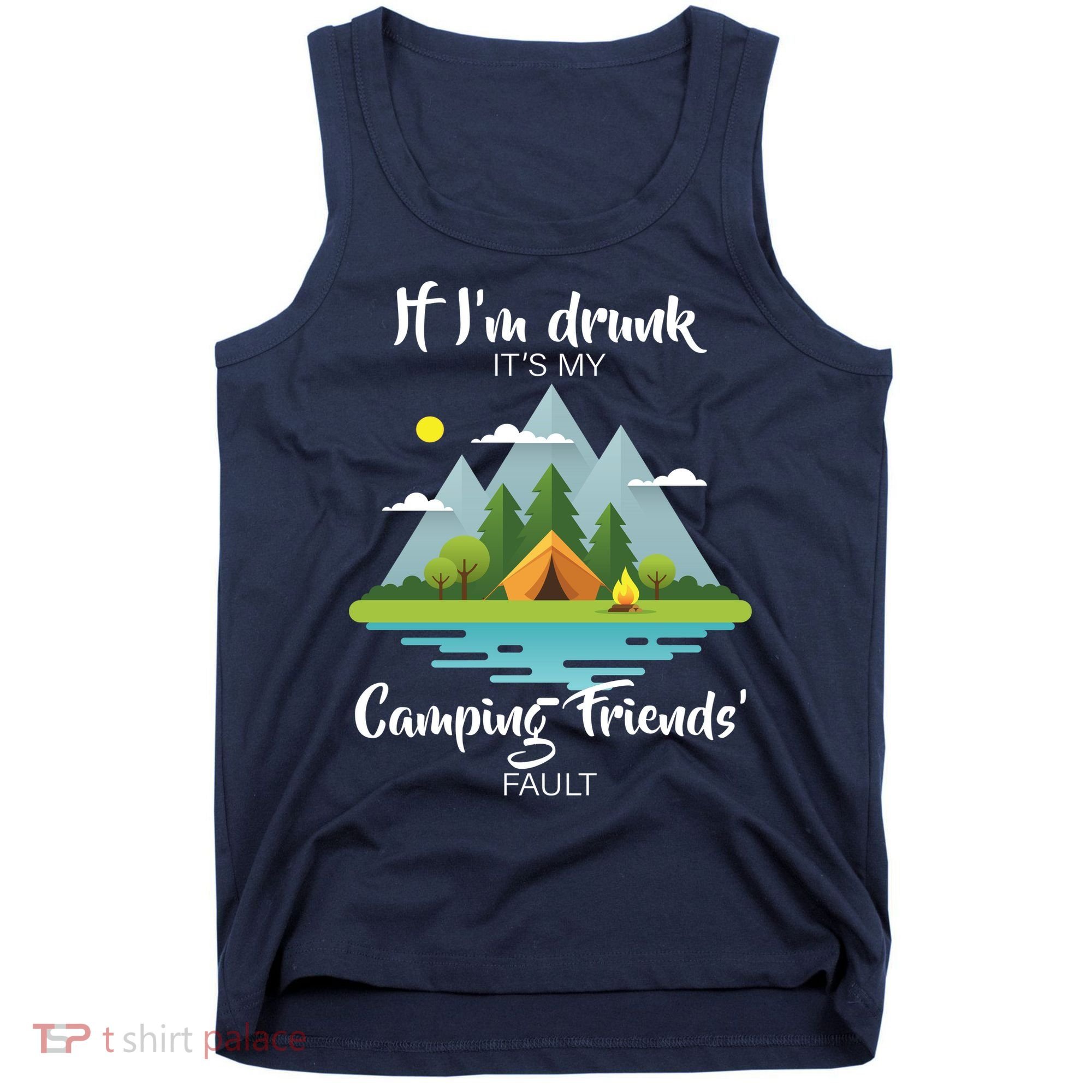 If I'm Drunk It's My Camping Friends Fault Tank Top