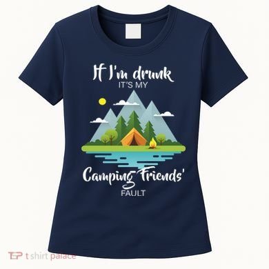 If I'm Drunk It's My Camping Friends Fault Women's T-Shirt