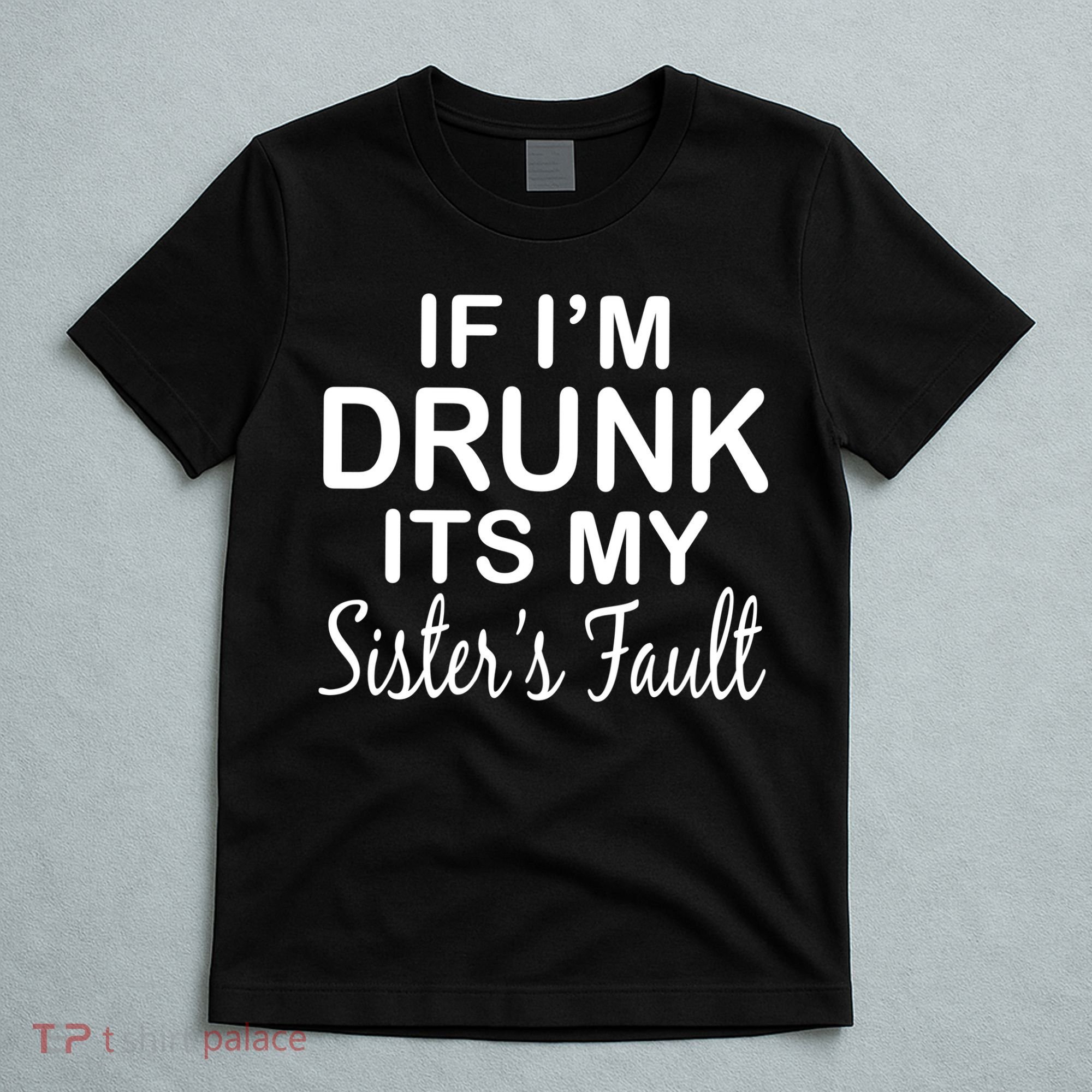 If I'm Drunk It's My Sister's Fault T-Shirt