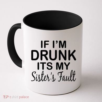 If I'm Drunk It's My Sister's Fault Coffee Mug