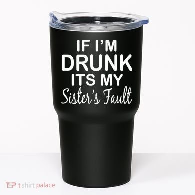 If I'm Drunk It's My Sister's Fault Tumbler
