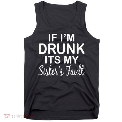 If I'm Drunk It's My Sister's Fault Tank Top