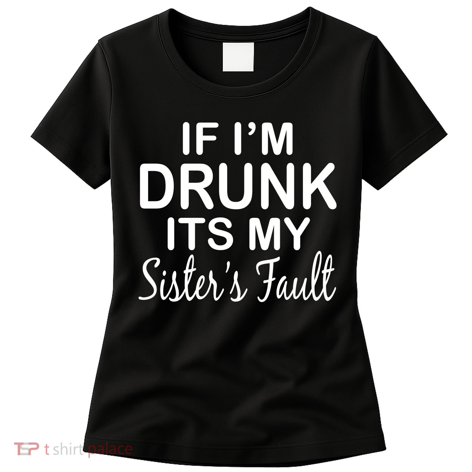 If I'm Drunk It's My Sister's Fault Women's T-Shirt