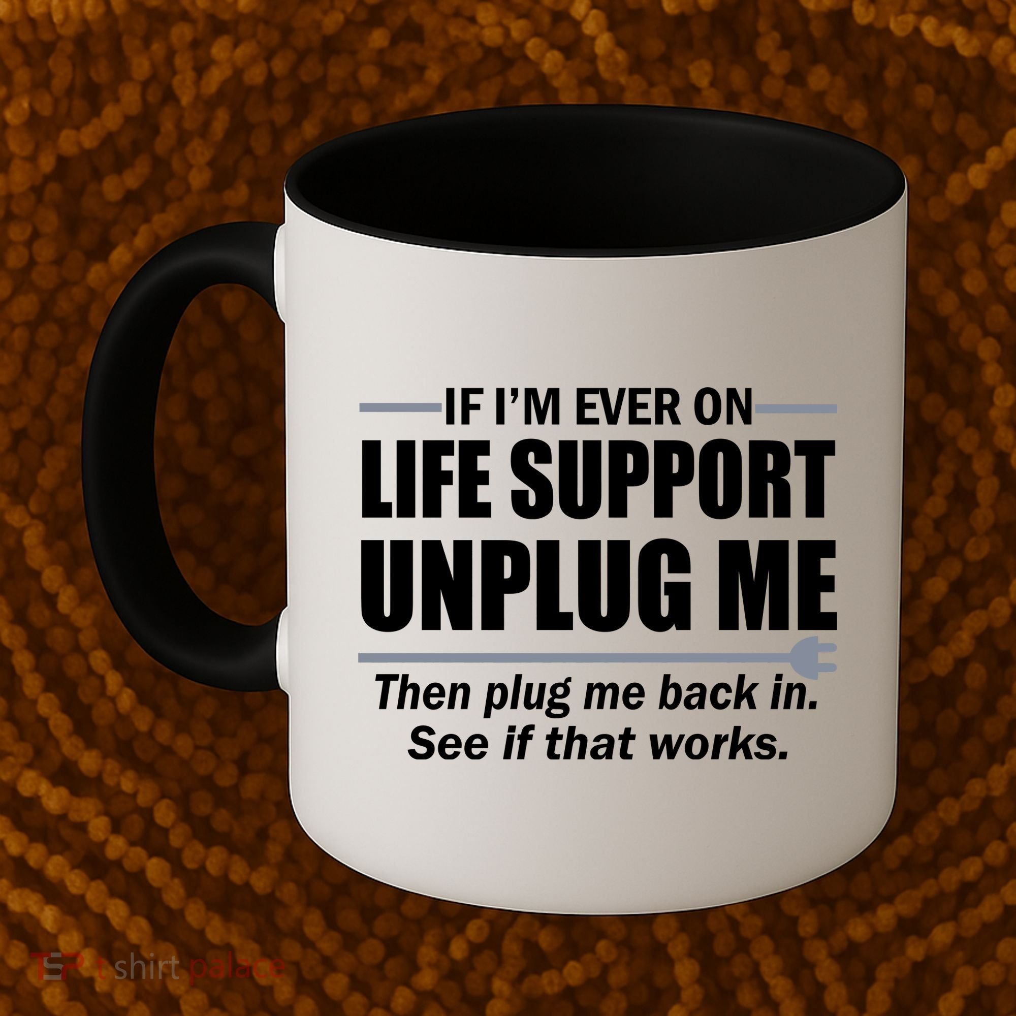 If I'm Ever On Life Support Unplug Me Then Plug Me Back In Coffee Mug
