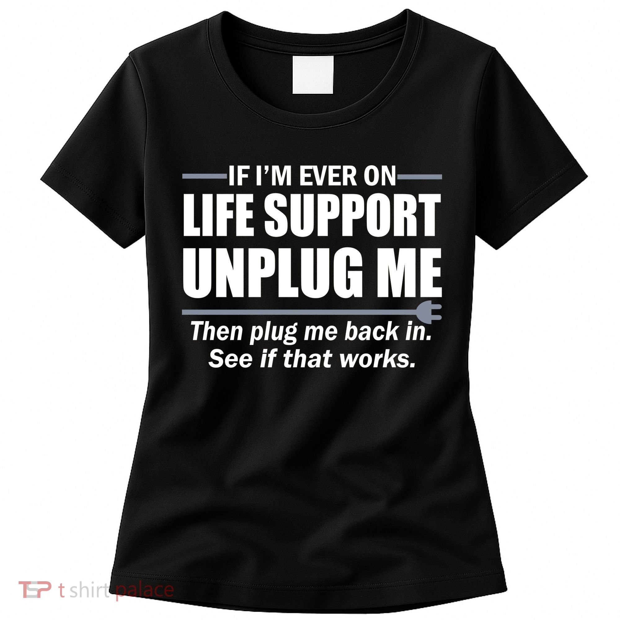If I'm Ever On Life Support Unplug Me Then Plug Me Back In Women's T-Shirt