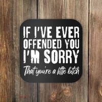 If I've Ever Offended You I'm Sorry That You're A Little B!tch Coaster thumb 0
