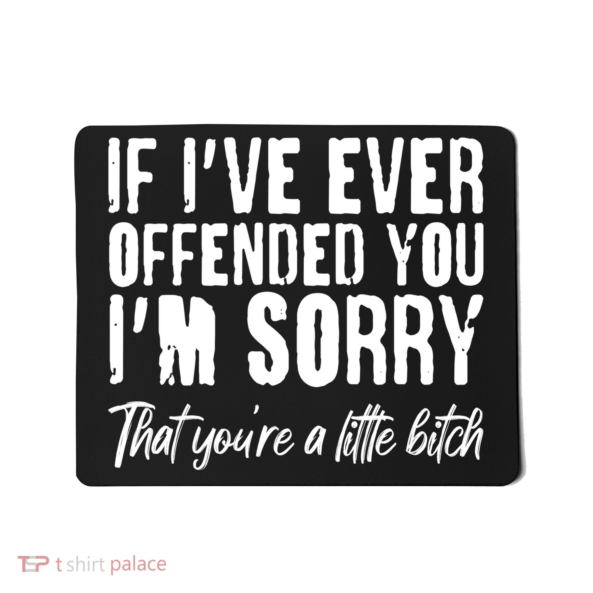 If I've Ever Offended You I'm Sorry That You're A Little B!tch Mousepad