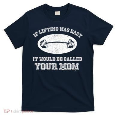If Lifting Was Easy It Would Be Called Your Mom T-Shirt