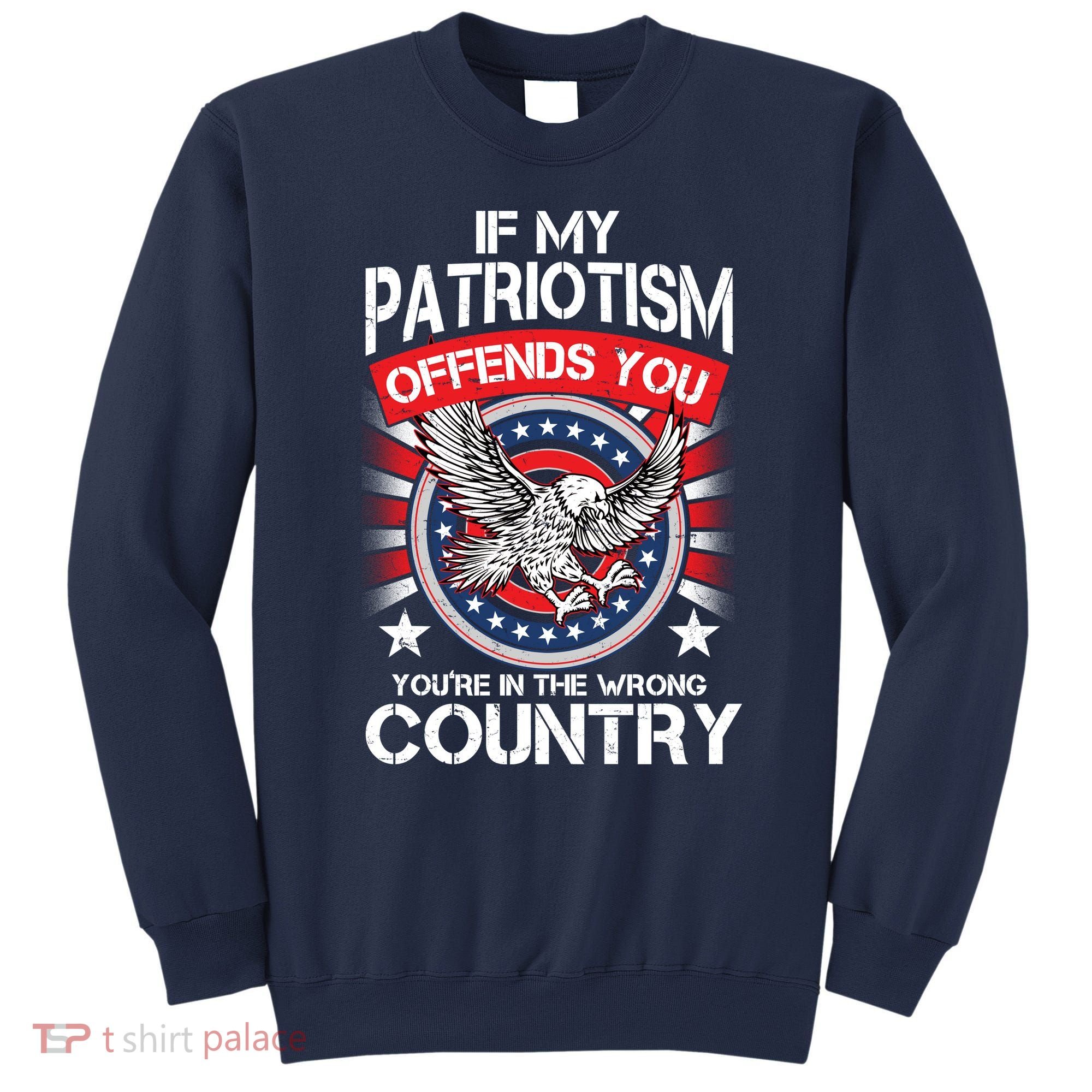 If My Patriotism Offends You You're In The Wrong Country Sweatshirt