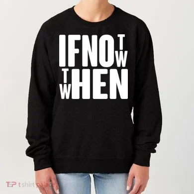 If Not Now Then When Women's Sweatshirt