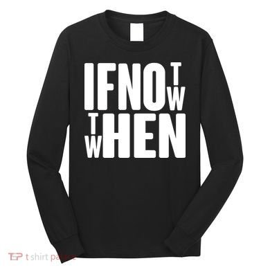 If Not Now Then When Long Sleeve Shirt
