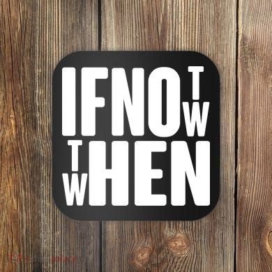 If Not Now Then When Coaster