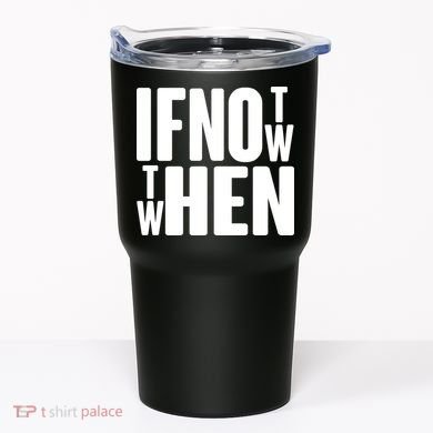 If Not Now Then When Tumbler