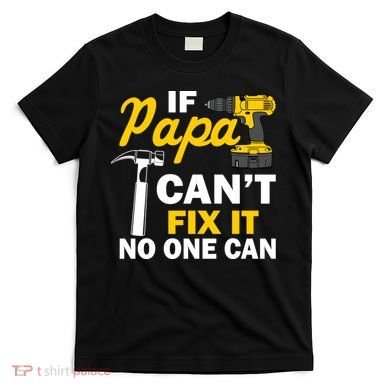 If Papa Can't Fix It No One Can T-Shirt