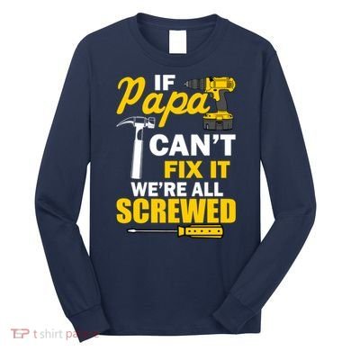 If Papa Can't Fix We're All Screwed Long Sleeve Shirt