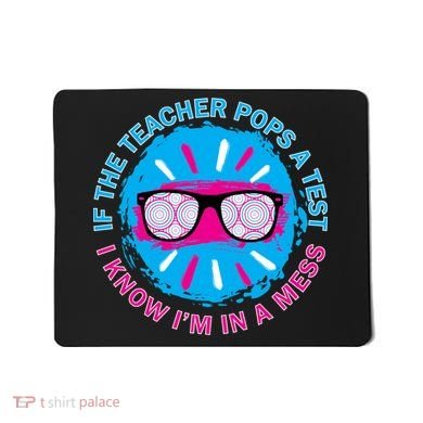 If The Teacher Pops A Test I Know I'm In A Mess Mousepad