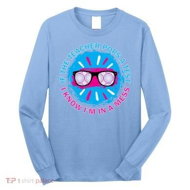 If The Teacher Pops A Test I Know I'm In A Mess Long Sleeve Shirt