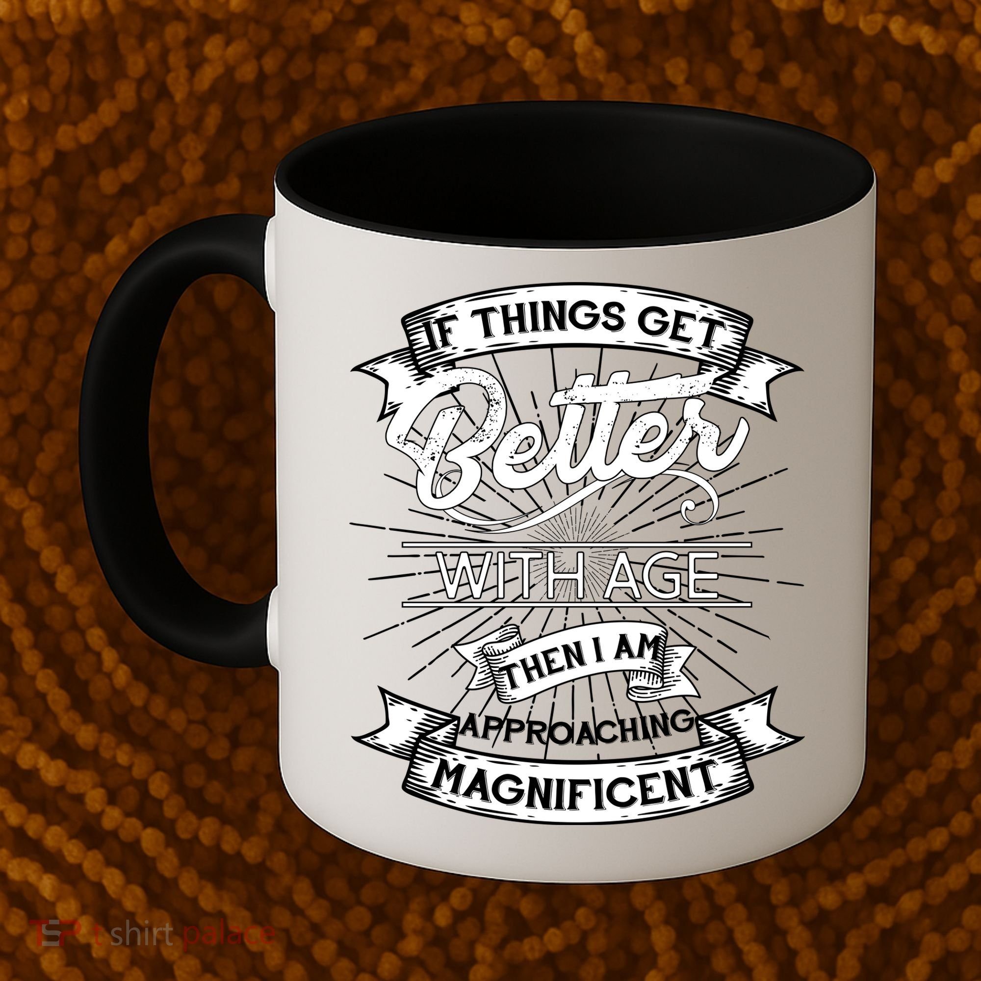 If Things Get Better With Age Then I Am Approaching Magnificent  Coffee Mug