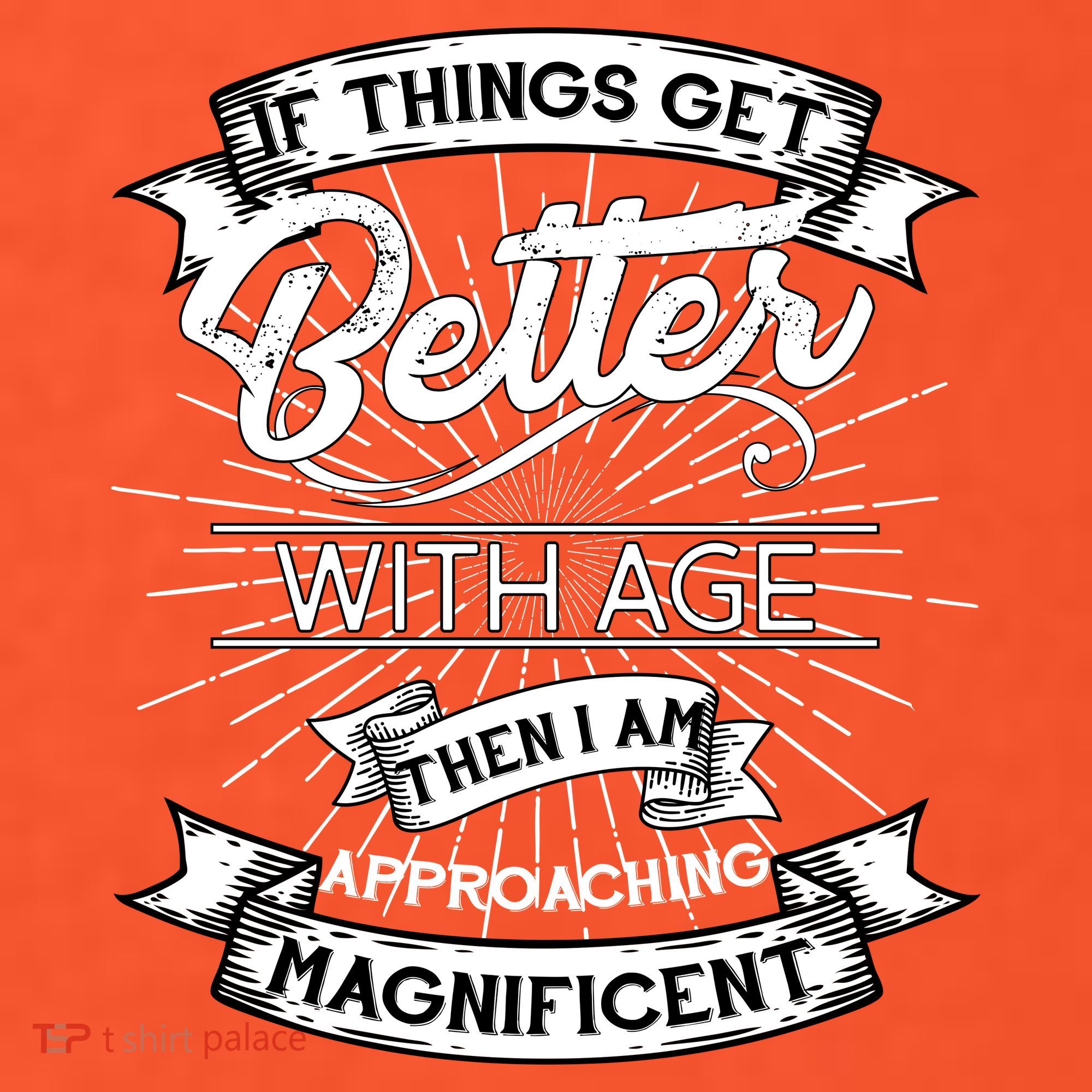 If Things Get Better With Age Then I Am Approaching Magnificent  T-Shirt