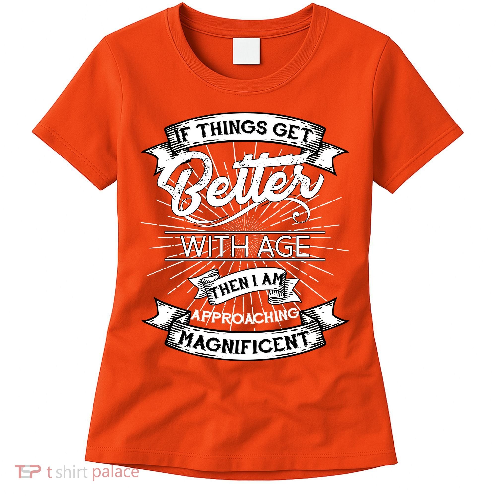 If Things Get Better With Age Then I Am Approaching Magnificent  Women's T-Shirt