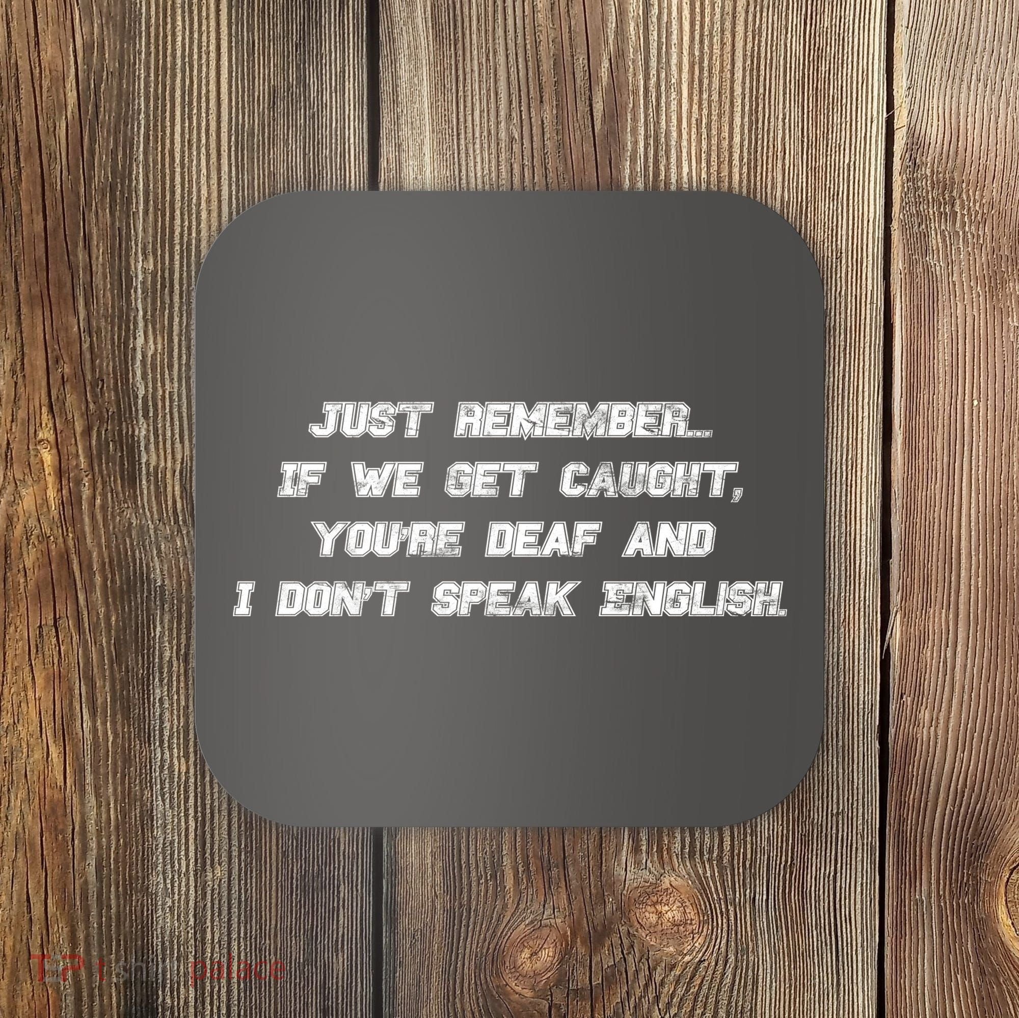 If We Get Caught You're Deaf And I Don't Speak English  Coaster