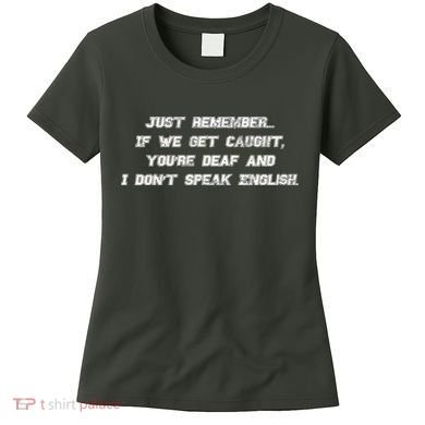 If We Get Caught You're Deaf And I Don't Speak English  Women's T-Shirt