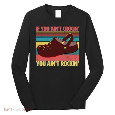 If You Ain't Crocin' You Ain't Rockin' Long Sleeve Shirt