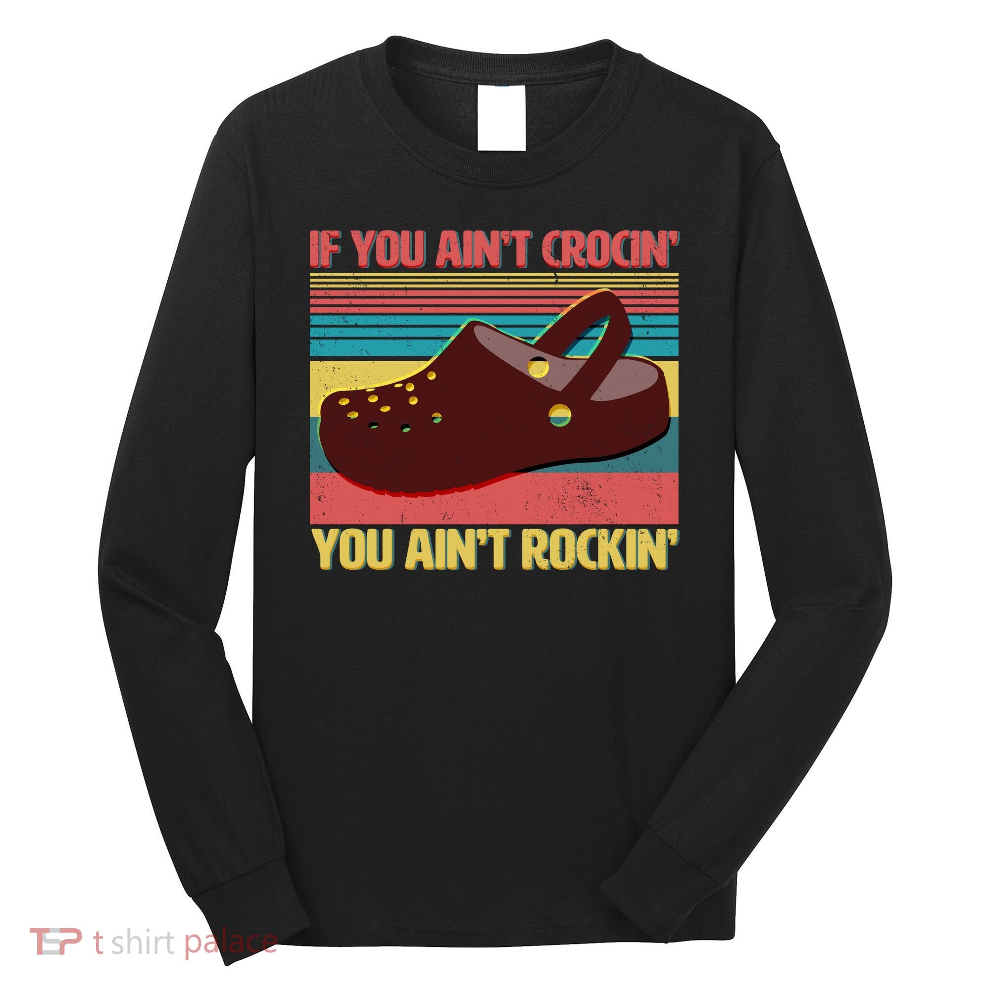 If You Ain't Crocin' You Ain't Rockin' Long Sleeve Shirt