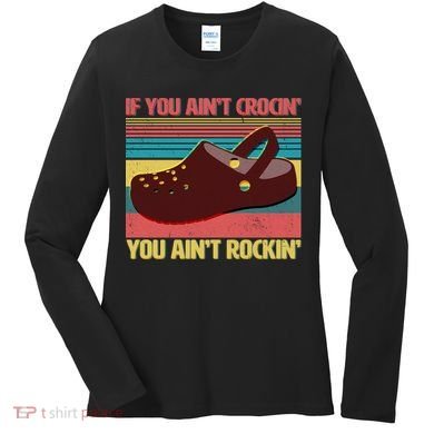 If You Ain't Crocin' You Ain't Rockin' Women's Long Sleeve Shirt
