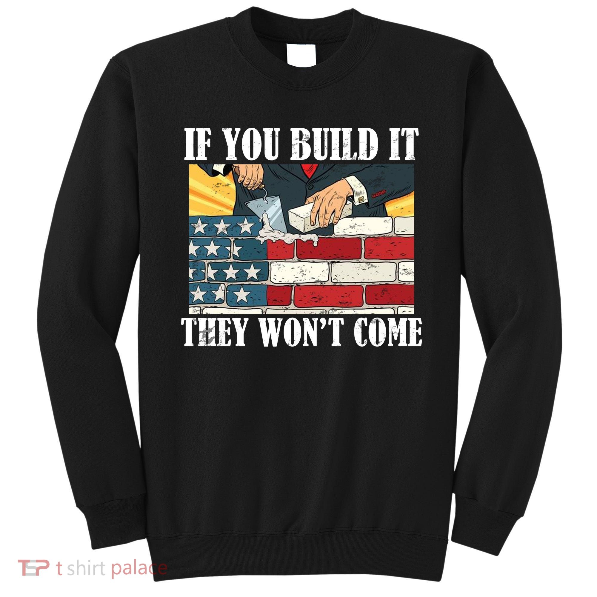 If You Build It They Won't Come Funny Trump Sweatshirt