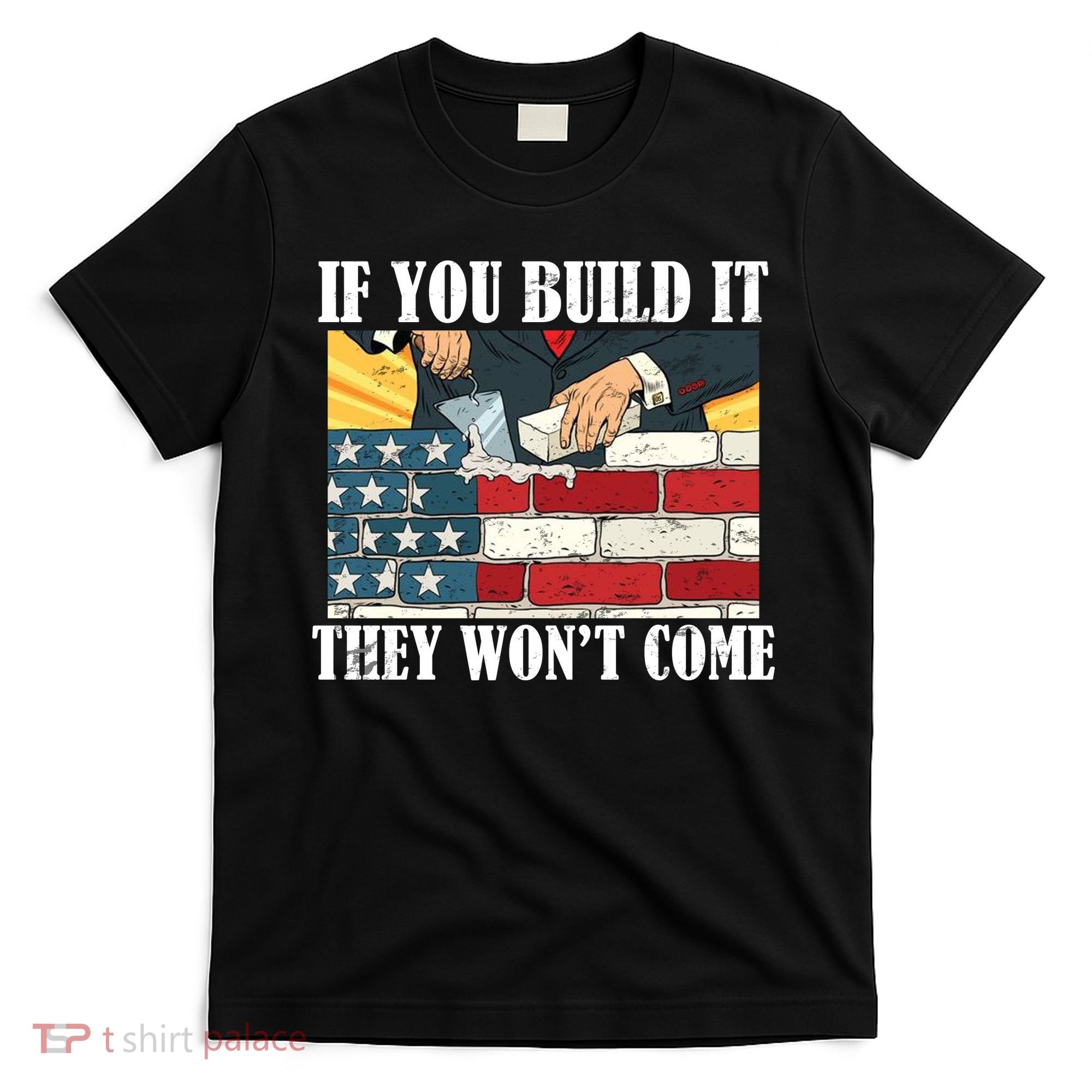 If You Build It They Won't Come Funny Trump T-Shirt