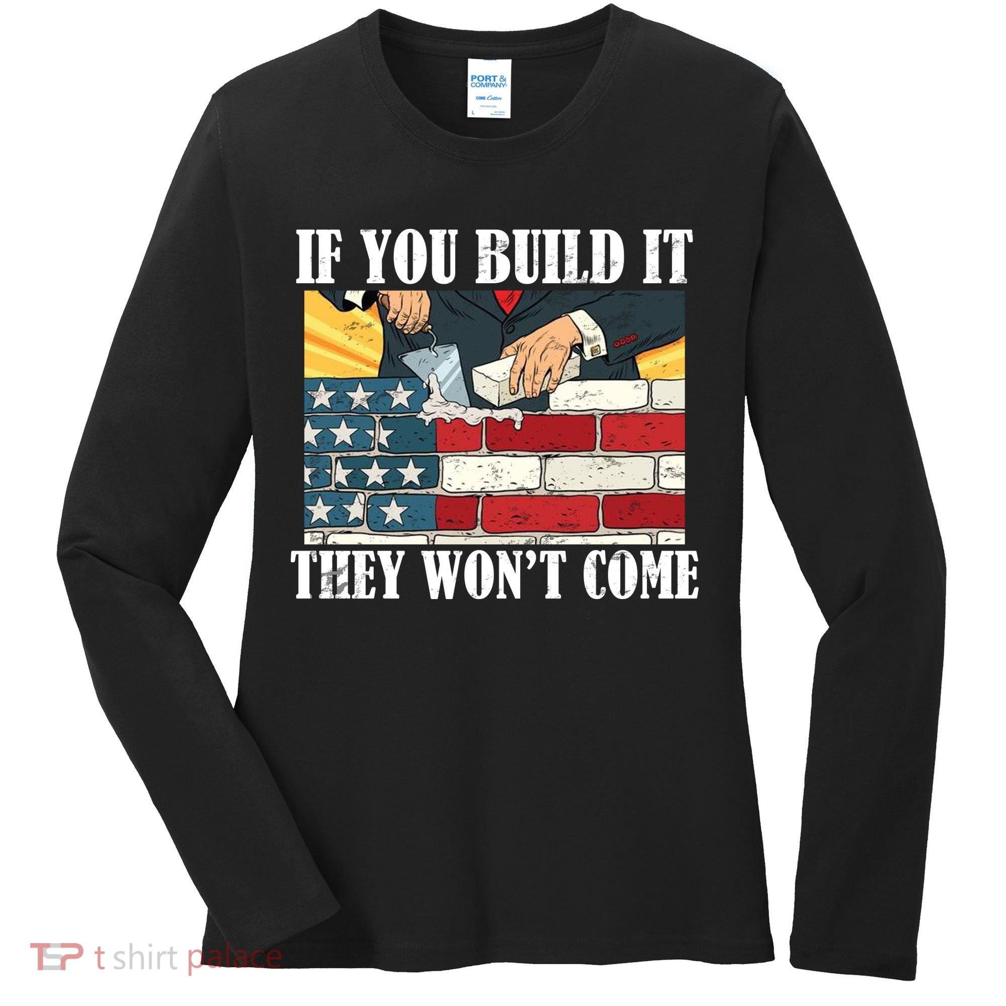 If You Build It They Won't Come Funny Trump Women's Long Sleeve Shirt