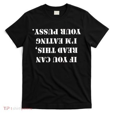 If You Can Read This I'm Eating Your Pussy T-Shirt