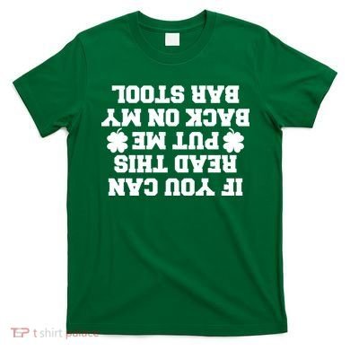 If You Can Read This Put Me Back On My Bar Stool St Patrick's Day T-Shirt