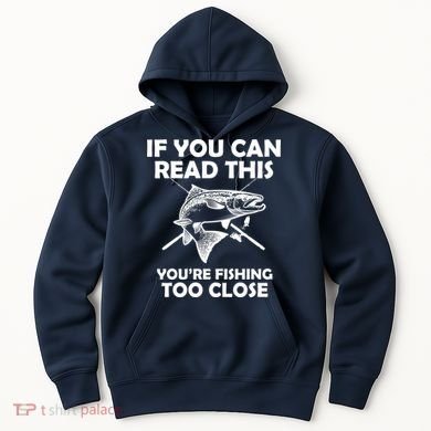 If You Can Read This Your Fishing Too Close Hoodie