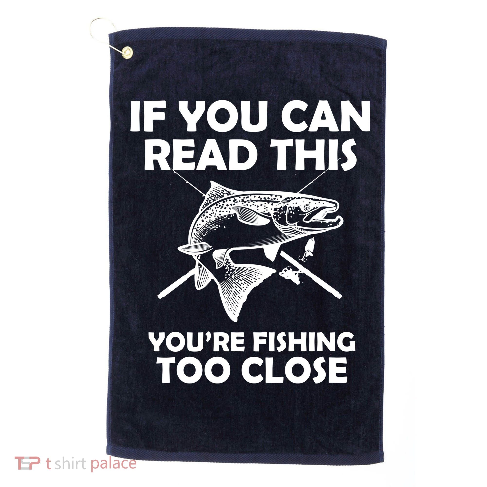 If You Can Read This Your Fishing Too Close Golf Towel