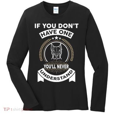 If You Don't Have A Pitbull You'll Never Understand Women's Long Sleeve Shirt