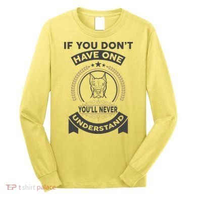 If You Don't Have A Pitbull You'll Never Understand Long Sleeve Shirt