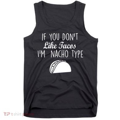 If You don't Like Tacos I'm Nacho Type Tank Top