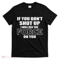If You Don't Shut Up I Will Use The Force On You T-Shirt thumb 0