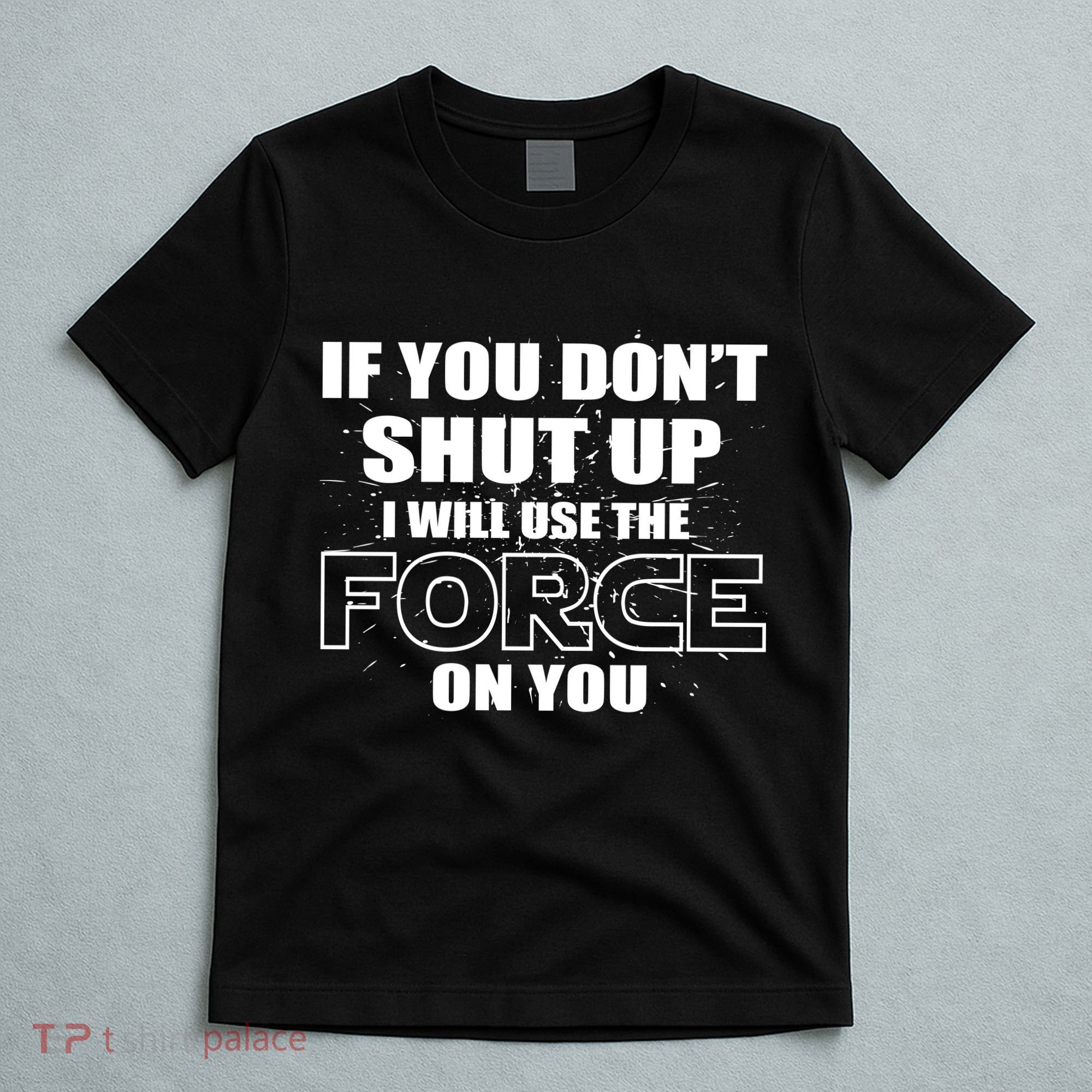 If You Don't Shut Up I Will Use The Force On You T-Shirt
