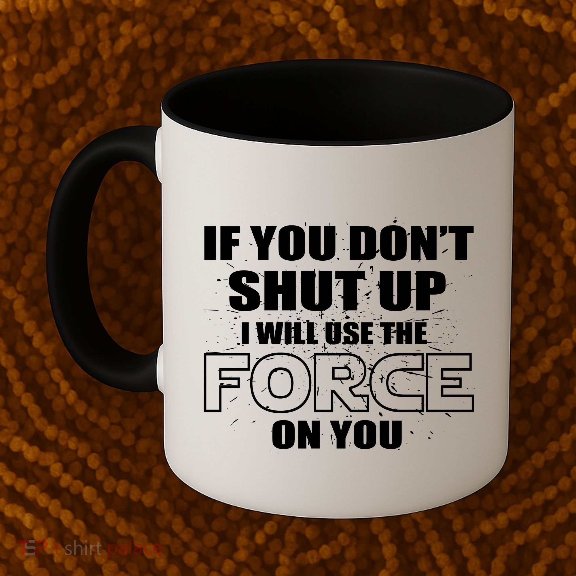 If You Don't Shut Up I Will Use The Force On You Coffee Mug