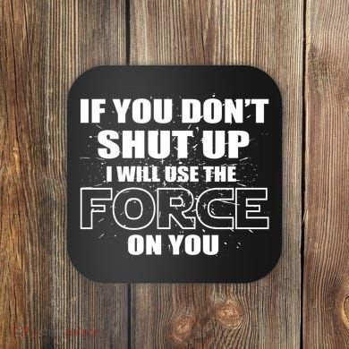 If You Don't Shut Up I Will Use The Force On You Coaster