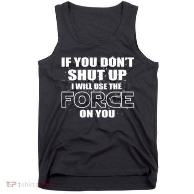 If You Don't Shut Up I Will Use The Force On You Tank Top