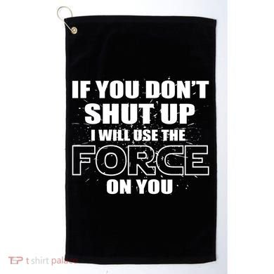 If You Don't Shut Up I Will Use The Force On You Golf Towel